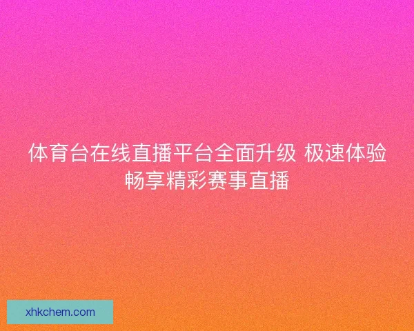 体育台在线直播平台全面升级 极速体验畅享精彩赛事直播