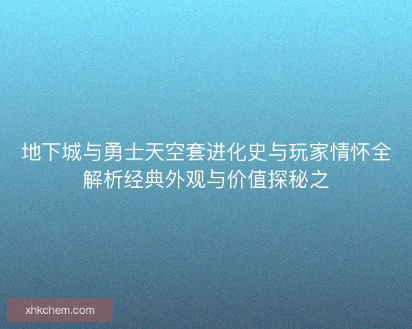 地下城与勇士天空套进化史与玩家情怀全解析经典外观与价值探秘之
