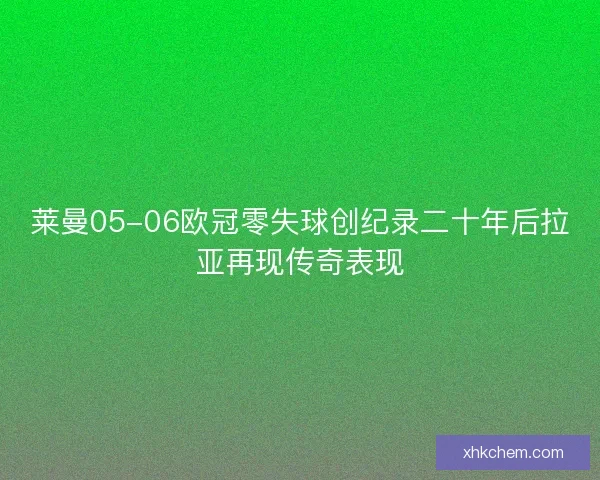 莱曼05-06欧冠零失球创纪录二十年后拉亚再现传奇表现